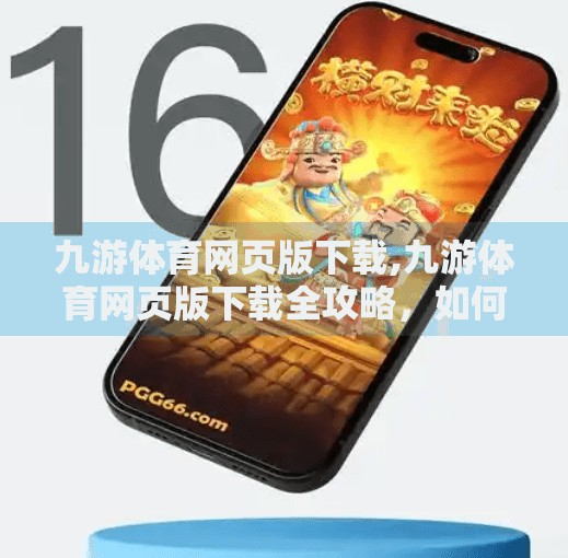 九游体育网页版下载,九游体育网页版下载全攻略，如何畅享赛事直播与互动体验？