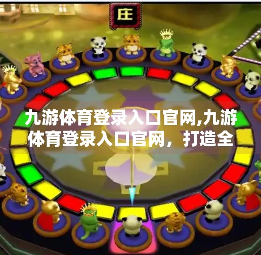 九游体育登录入口官网,九游体育登录入口官网，打造全民运动新生态，让热爱触手可及！