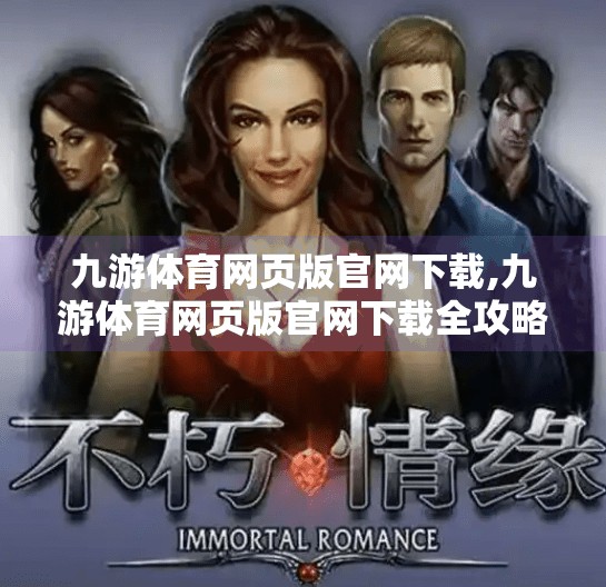 九游体育网页版官网下载,九游体育网页版官网下载全攻略，如何轻松畅享赛事直播与互动体验？