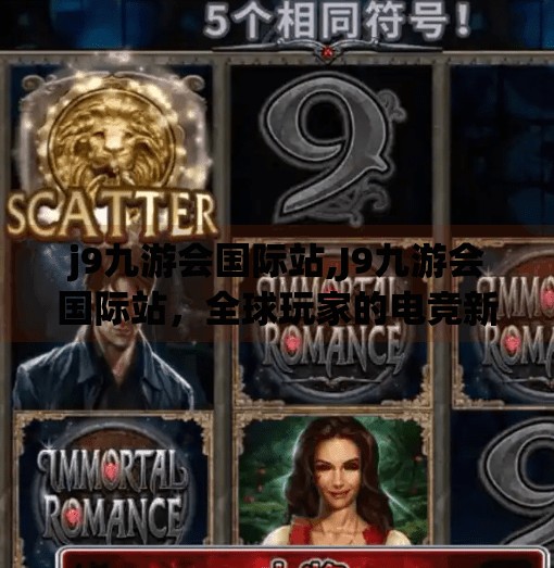 j9九游会国际站,J9九游会国际站，全球玩家的电竞新高地，你真的了解它吗？