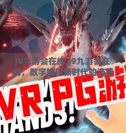 J9九游会在线,J9九游会在线,数字娱乐新时代的流量密码还是陷阱? J9九游会在线,J9九游会在线,数字娱乐新时代的流量密码还是陷阱?