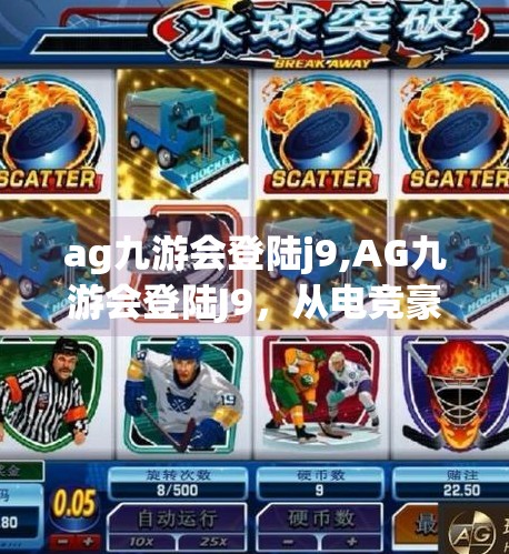 ag九游会登陆j9,AG九游会登陆J9，从电竞豪门到全民关注的流量密码，背后藏着什么？