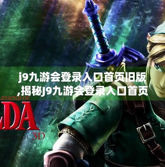 j9九游会登录入口首页旧版,揭秘J9九游会登录入口首页旧版，一个被遗忘的数字角落，藏着怎样的用户记忆？