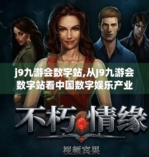 j9九游会数字站,从J9九游会数字站看中国数字娱乐产业的崛起与未来趋势