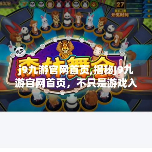 j9九游官网首页,揭秘J9九游官网首页，不只是游戏入口，更是数字娱乐新生态的起点