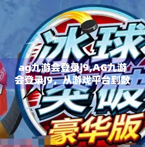 ag九游会登录j9,AG九游会登录J9，从游戏平台到数字生态的跃迁之路