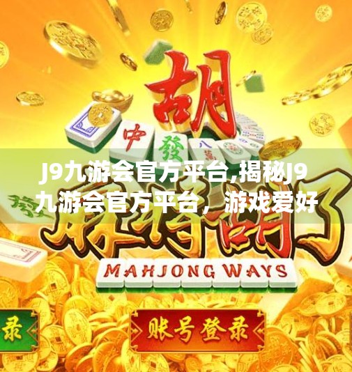J9九游会官方平台,揭秘J9九游会官方平台，游戏爱好者的数字乐园，还是隐藏风险的陷阱？