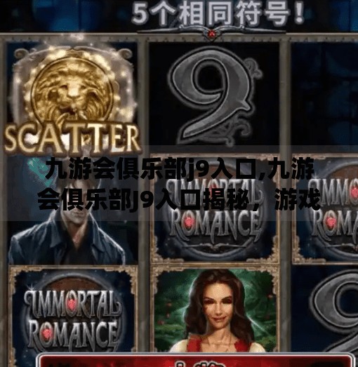 九游会俱乐部j9入口,九游会俱乐部J9入口揭秘，游戏爱好者的终极乐园，你真的了解它吗？