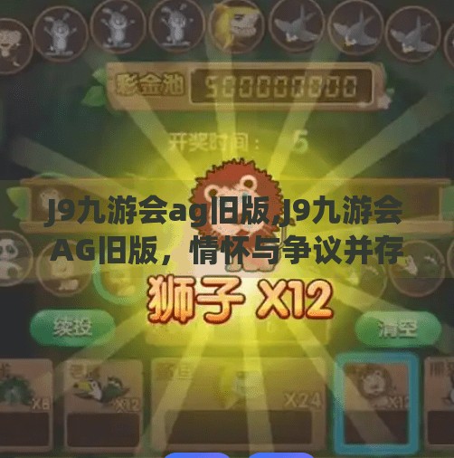 J9九游会ag旧版,J9九游会AG旧版，情怀与争议并存的电竞老将，你还在用它吗？