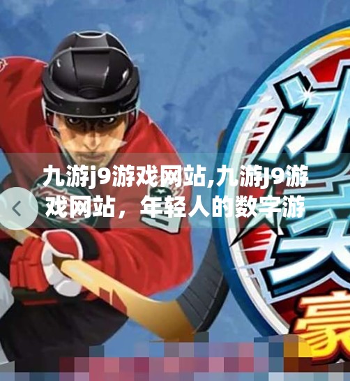 九游j9游戏网站,九游J9游戏网站，年轻人的数字游乐场，为何越来越多人爱逛？
