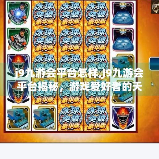 j9九游会平台怎样,J9九游会平台揭秘，游戏爱好者的天堂还是陷阱？一文看懂它的真相！