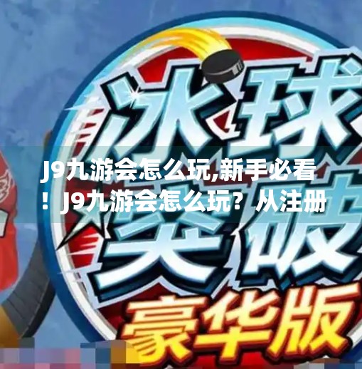 J9九游会怎么玩,新手必看！J9九游会怎么玩？从注册到上手全攻略，轻松玩转在线娱乐新潮流！