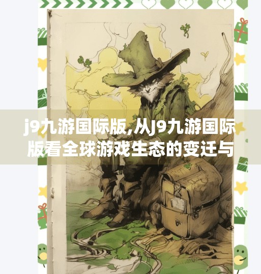 j9九游国际版,从J9九游国际版看全球游戏生态的变迁与本土化突围之路