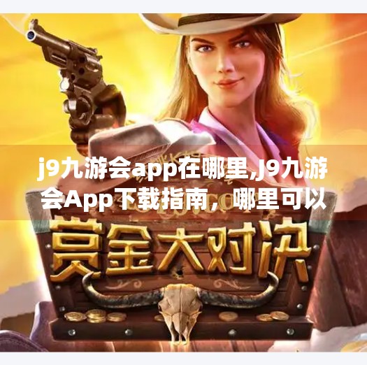 j9九游会app在哪里,J9九游会App下载指南，哪里可以安全获取？避坑攻略全解析！