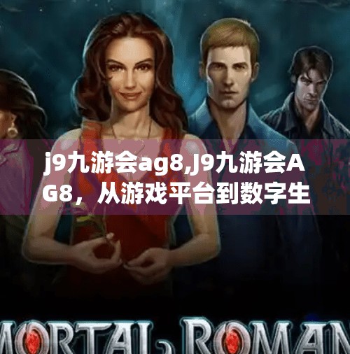 j9九游会ag8,J9九游会AG8，从游戏平台到数字生态的华丽转身，谁在定义未来娱乐新范式？