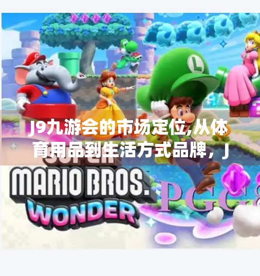 J9九游会的市场定位,从体育用品到生活方式品牌，J9九游会如何重新定义市场定位？