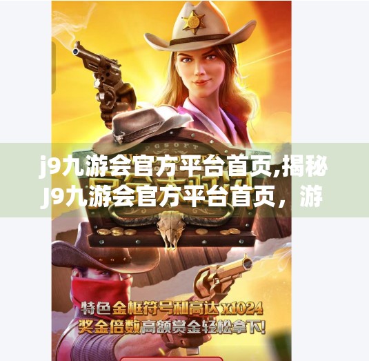 j9九游会官方平台首页,揭秘J9九游会官方平台首页，游戏爱好者的数字乐园如何打造？