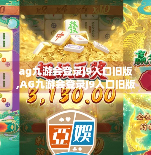 ag九游会登录j9入口旧版,AG九游会登录J9入口旧版，一个游戏老玩家的怀旧之旅与理性思考