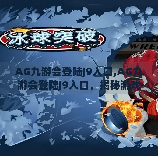 AG九游会登陆J9入口,AG九游会登陆J9入口，揭秘游戏圈神秘通道背后的真相与风险