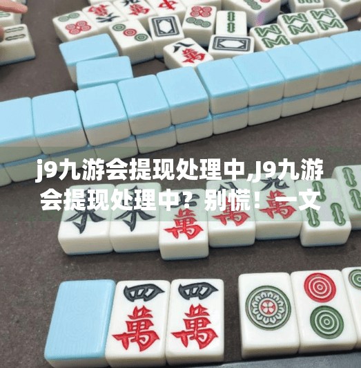 j9九游会提现处理中,J9九游会提现处理中？别慌！一文讲清背后的真相与应对策略