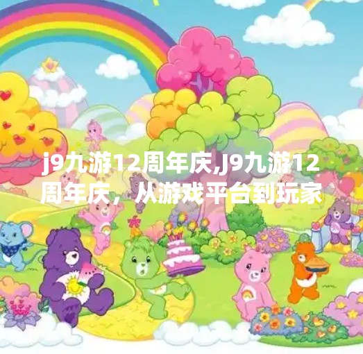 j9九游12周年庆,J9九游12周年庆，从游戏平台到玩家社区的十年蜕变与未来畅想