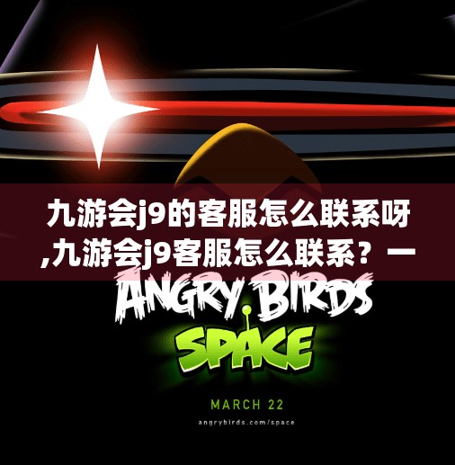 九游会j9的客服怎么联系呀,九游会j9客服怎么联系？一文教你高效解决问题！