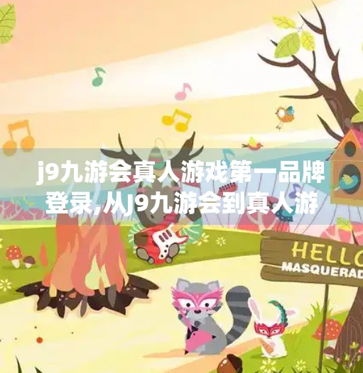 j9九游会真人游戏第一品牌登录,从J9九游会到真人游戏第一品牌，数字娱乐时代的流量密码与用户心智争夺战
