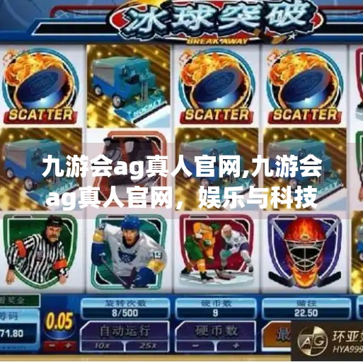 九游会ag真人官网,九游会ag真人官网，娱乐与科技的交汇点，你不可忽视的数字新入口