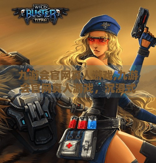 九游会官网真人游戏,九游会官网真人游戏，沉浸式娱乐新体验，你不可错过的数字盛宴！