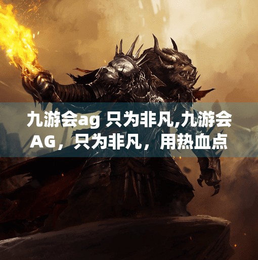 九游会ag 只为非凡,九游会AG，只为非凡，用热血点燃电竞梦想