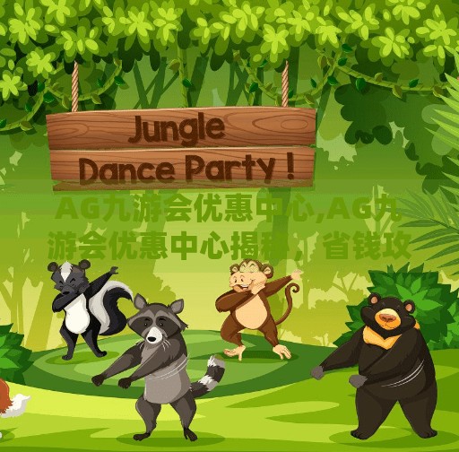AG九游会优惠中心,AG九游会优惠中心揭秘，省钱攻略+真实体验大公开！