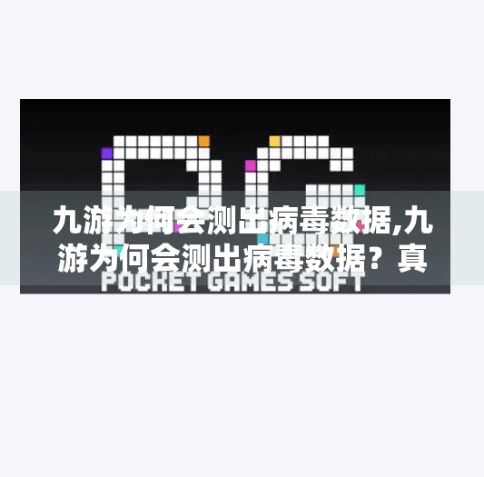 九游为何会测出病毒数据,九游为何会测出病毒数据？真相揭秘，安全机制与用户误解的博弈